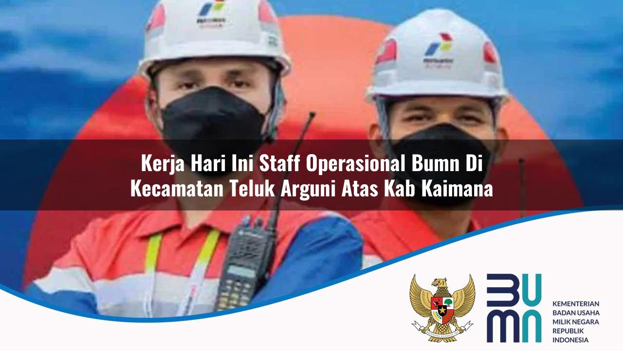 Kerja Hari Ini Staff Operasional BUMN di Kecamatan Teluk Arguni Atas, Kab. Kaimana