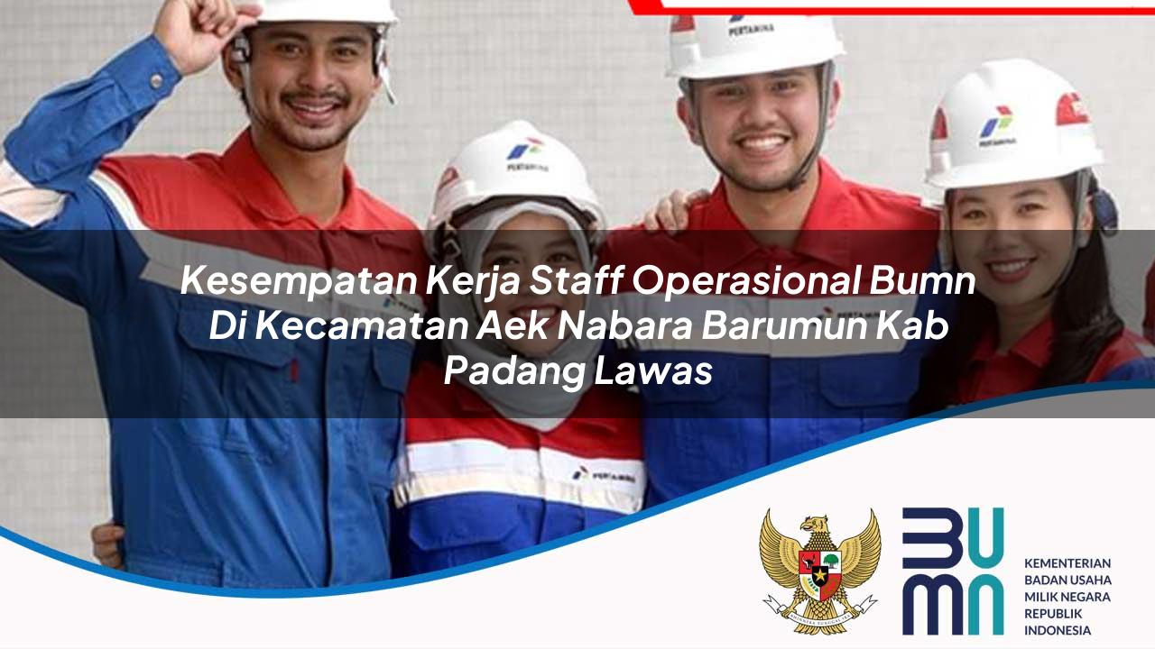 Kesempatan Kerja Staff Operasional BUMN di Kecamatan Aek Nabara Barumun, Kab. Padang Lawas