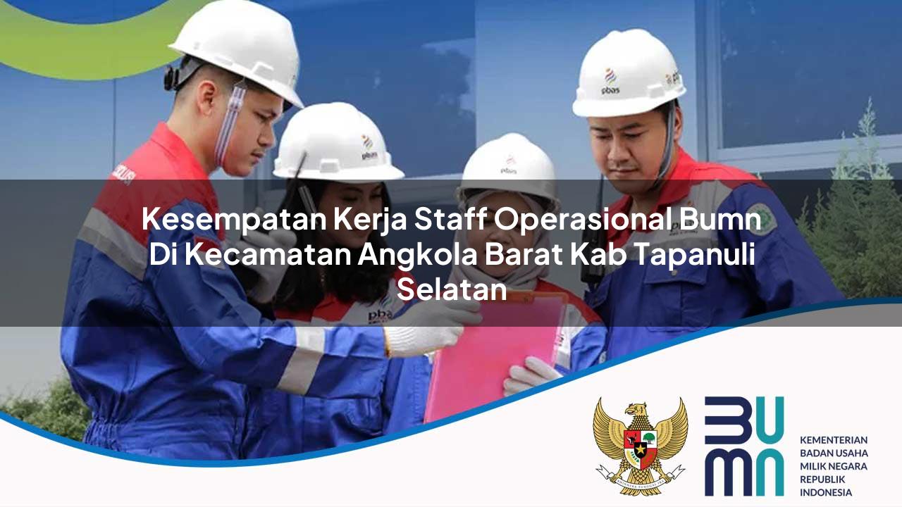 Kesempatan Kerja Staff Operasional BUMN di Kecamatan Angkola Barat, Kab. Tapanuli Selatan