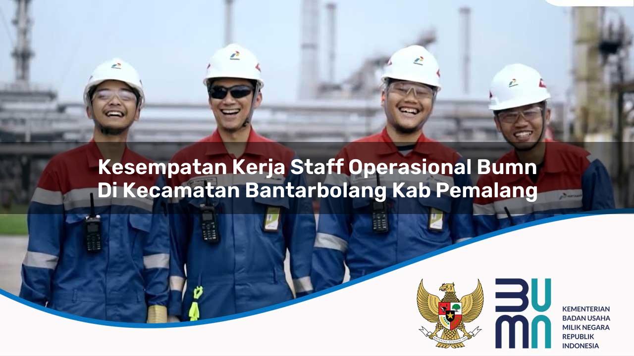 Kesempatan Kerja Staff Operasional BUMN di Kecamatan Bantarbolang, Kab. Pemalang
