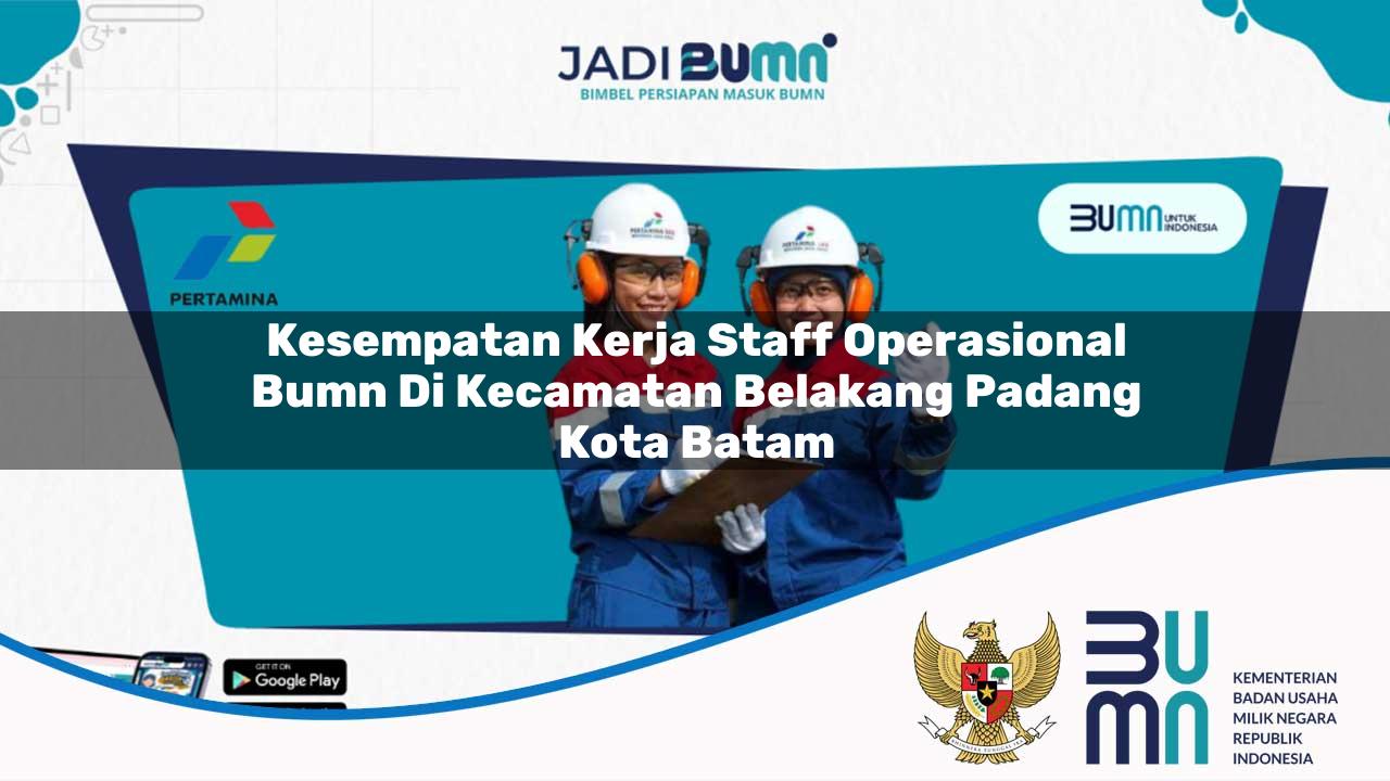 Kesempatan Kerja Staff Operasional BUMN di Kecamatan Belakang Padang, Kota Batam