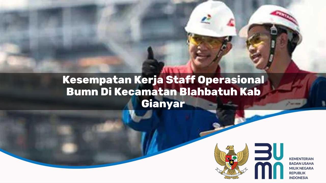 Kesempatan Kerja Staff Operasional BUMN di Kecamatan Blahbatuh, Kab. Gianyar