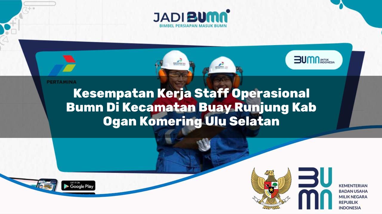 Kesempatan Kerja Staff Operasional BUMN di Kecamatan Buay Runjung, Kab. Ogan Komering Ulu Selatan