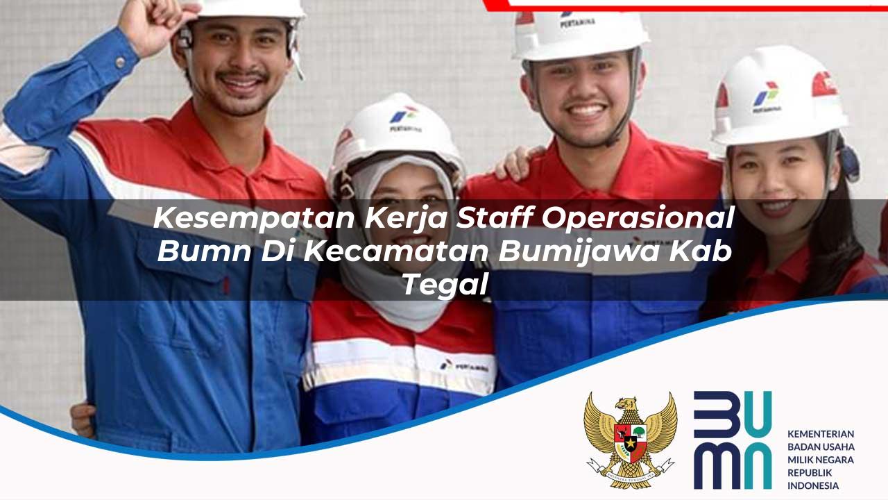 Kesempatan Kerja Staff Operasional BUMN di Kecamatan Bumijawa, Kab. Tegal