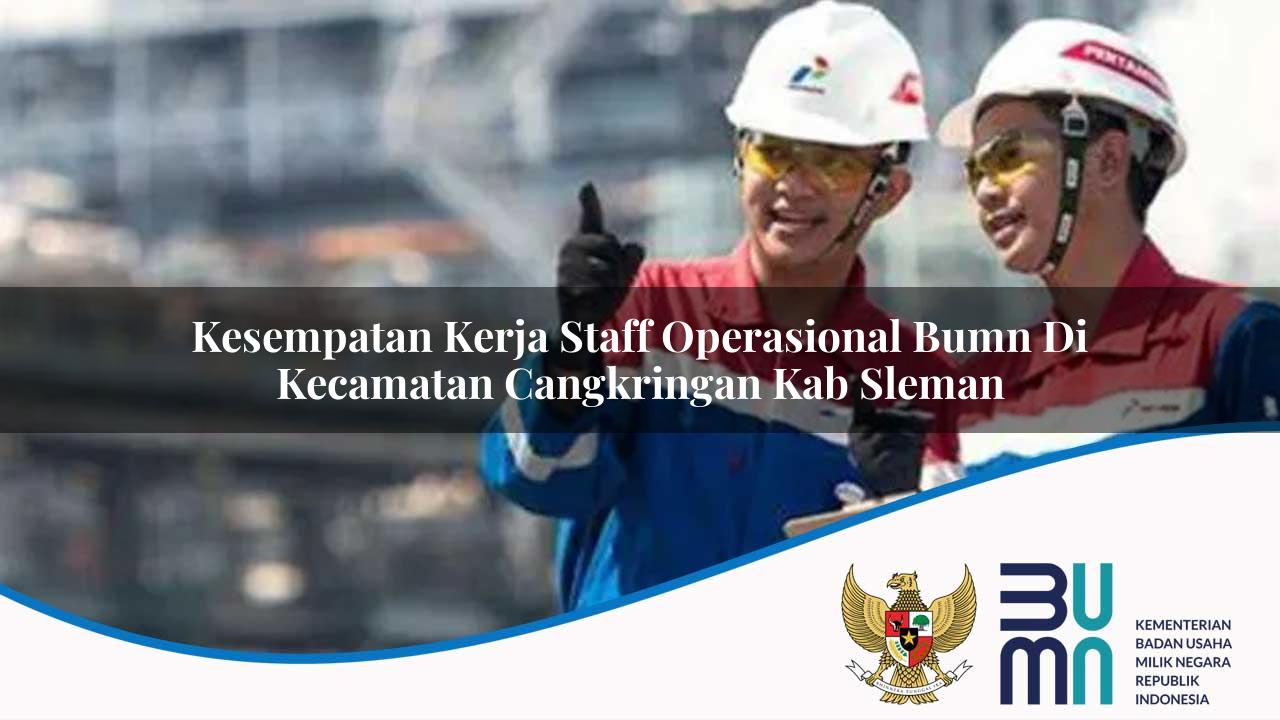 Kesempatan Kerja Staff Operasional BUMN di Kecamatan Cangkringan, Kab. Sleman