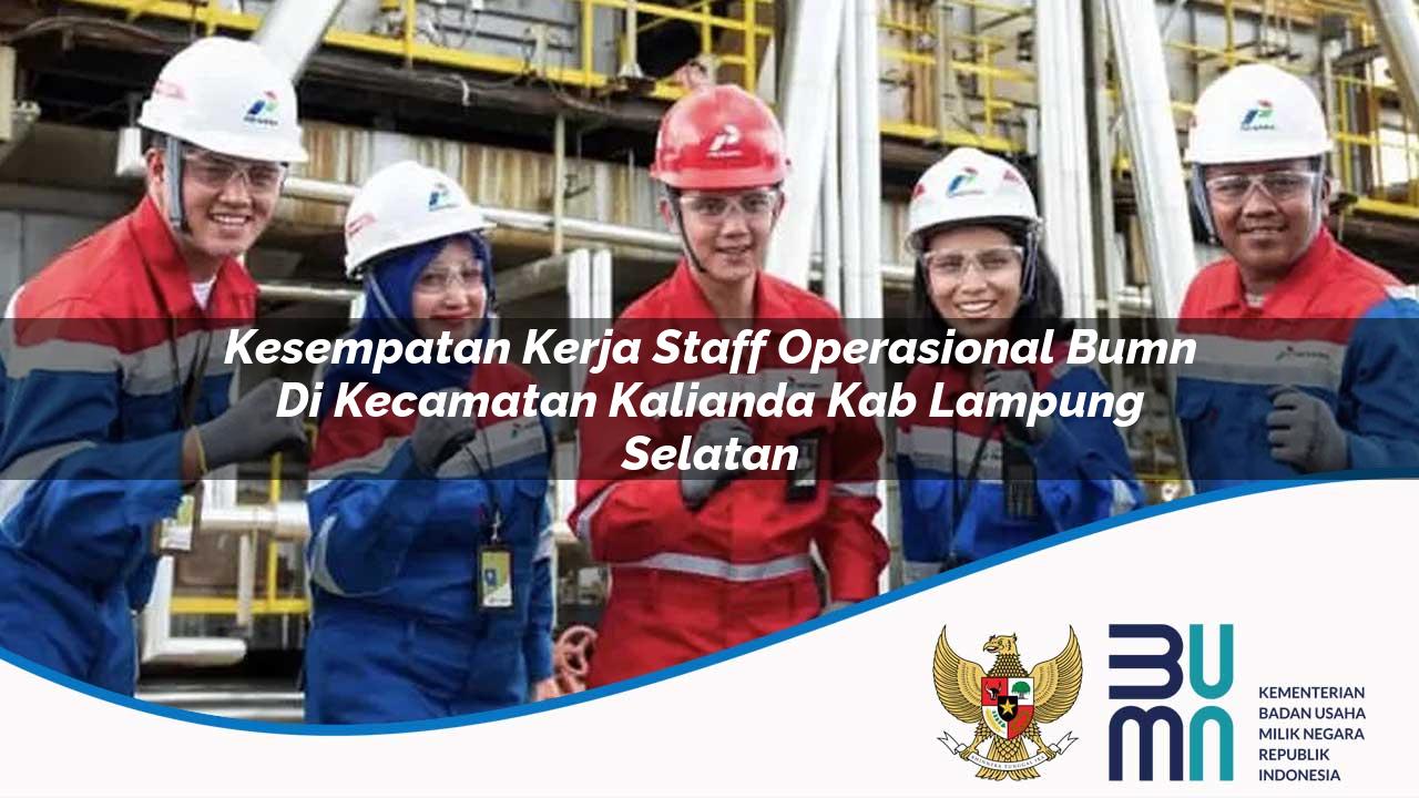 Kesempatan Kerja Staff Operasional BUMN di Kecamatan Kalianda, Kab. Lampung Selatan