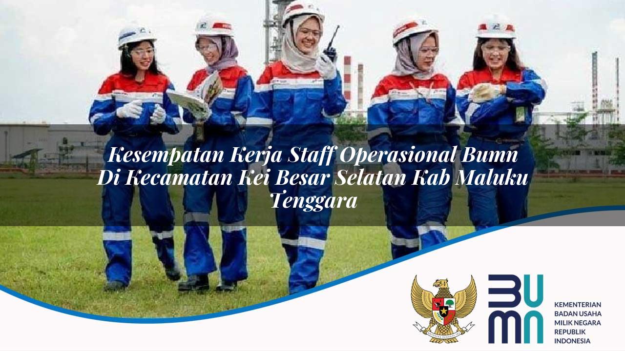 kesempatan kerja staff operasional bumn di kecamatan kei besar selatan kab maluku tenggara 1753625505