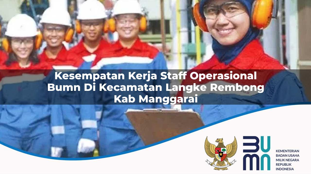 Kesempatan Kerja Staff Operasional BUMN di Kecamatan Langke Rembong, Kab. Manggarai