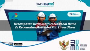 Kesempatan Kerja Staff Operasional BUMN di Kecamatan Masamba, Kab. Luwu Utara