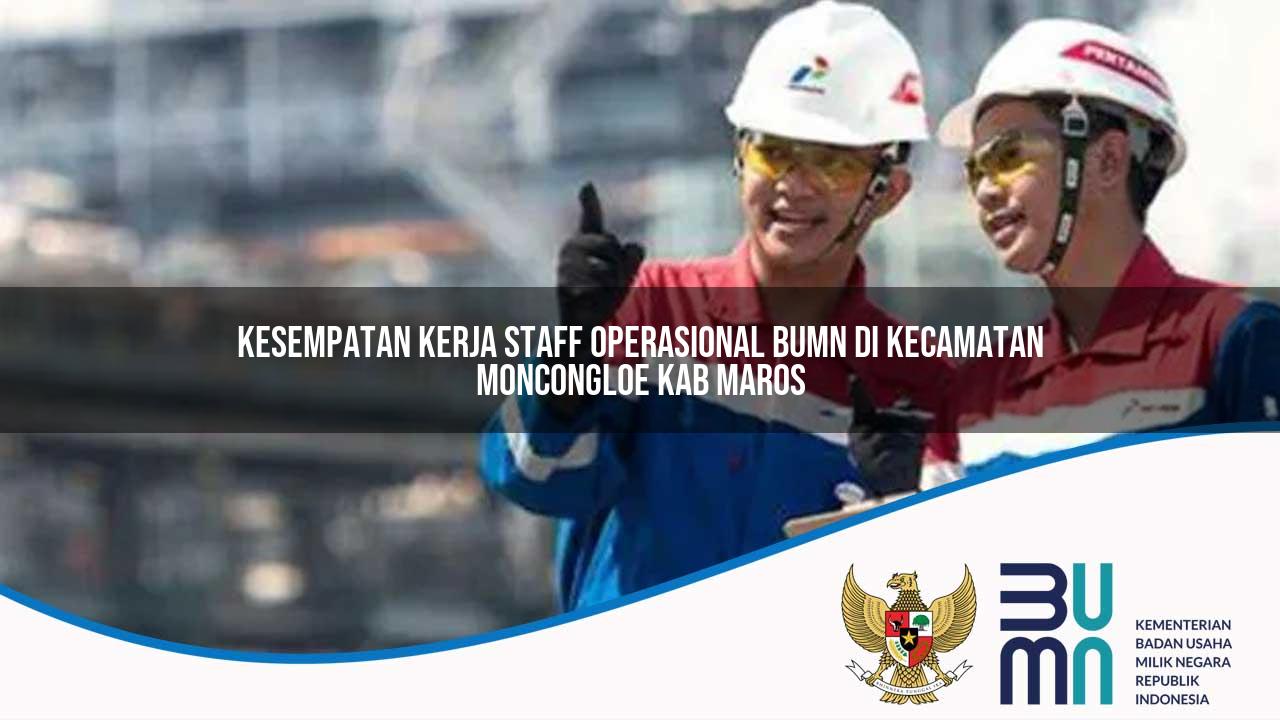 Kesempatan Kerja Staff Operasional BUMN di Kecamatan Moncongloe, Kab. Maros