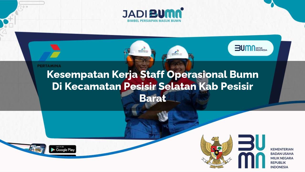 Kesempatan Kerja Staff Operasional BUMN di Kecamatan Pesisir Selatan, Kab. Pesisir Barat