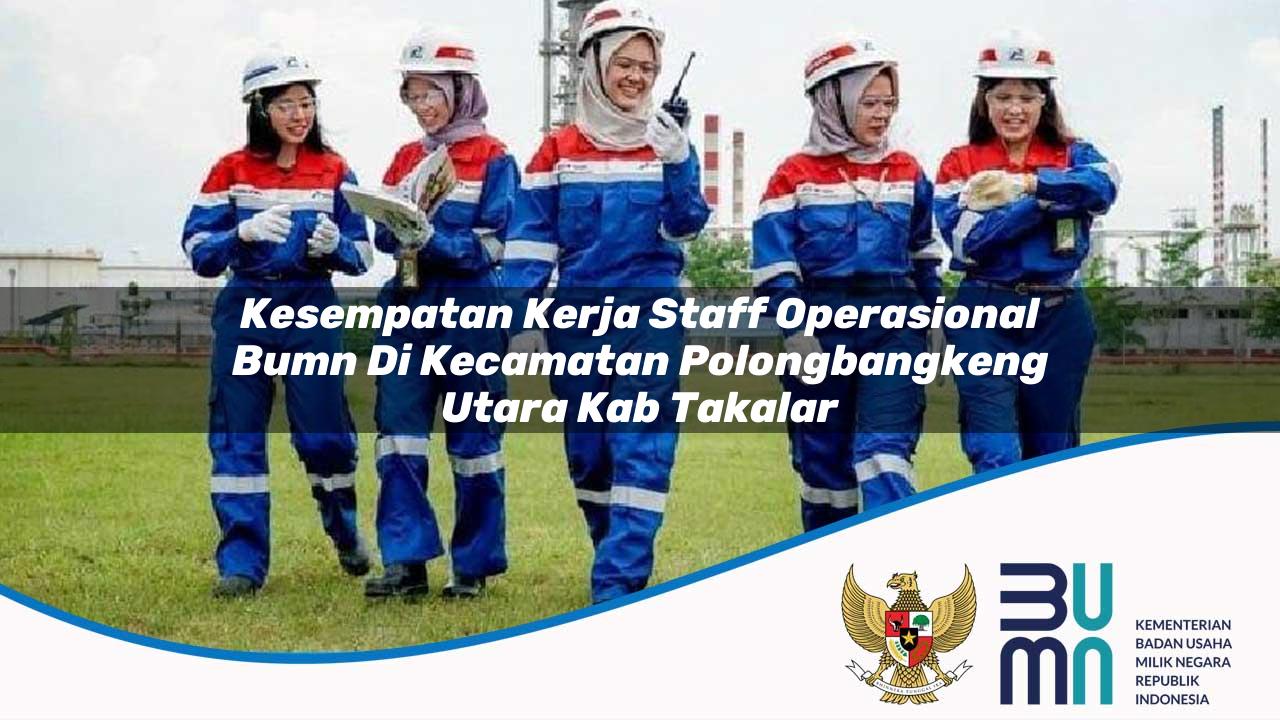 Kesempatan Kerja Staff Operasional BUMN di Kecamatan Polongbangkeng Utara, Kab. Takalar