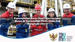 Kesempatan Kerja Staff Operasional BUMN di Kecamatan Putri Hijau, Kab. Bengkulu Utara