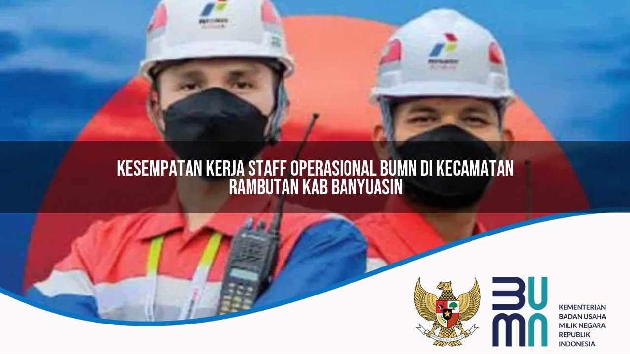 Kesempatan Kerja Staff Operasional BUMN di Kecamatan Rambutan, Kab. Banyuasin