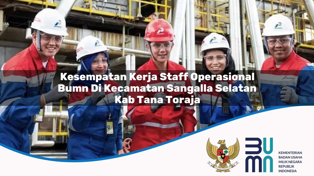 Kesempatan Kerja Staff Operasional BUMN di Kecamatan Sangalla Selatan, Kab. Tana Toraja