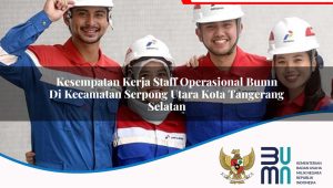 Kesempatan Kerja Staff Operasional BUMN di Kecamatan Serpong Utara, Kota Tangerang Selatan