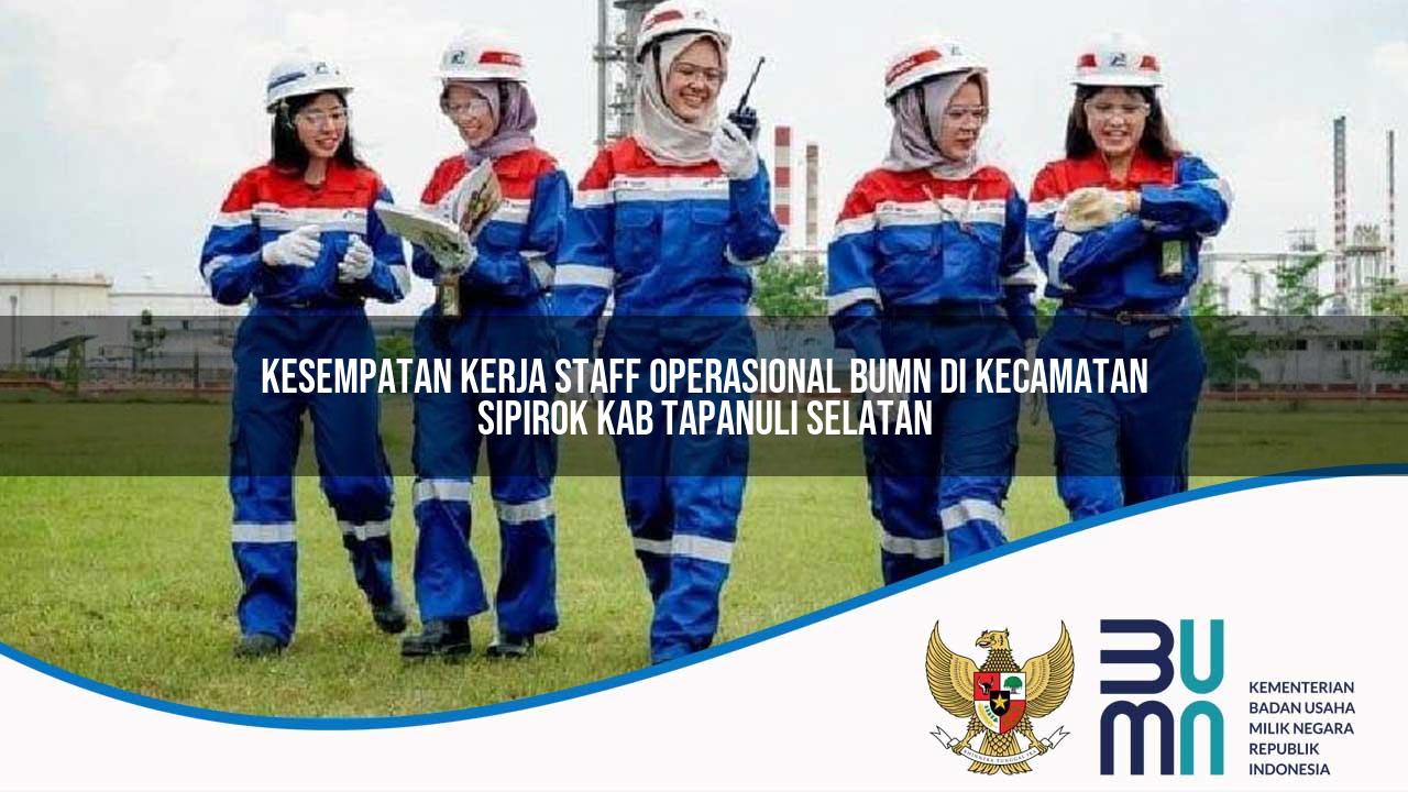 Kesempatan Kerja Staff Operasional BUMN di Kecamatan Sipirok, Kab. Tapanuli Selatan