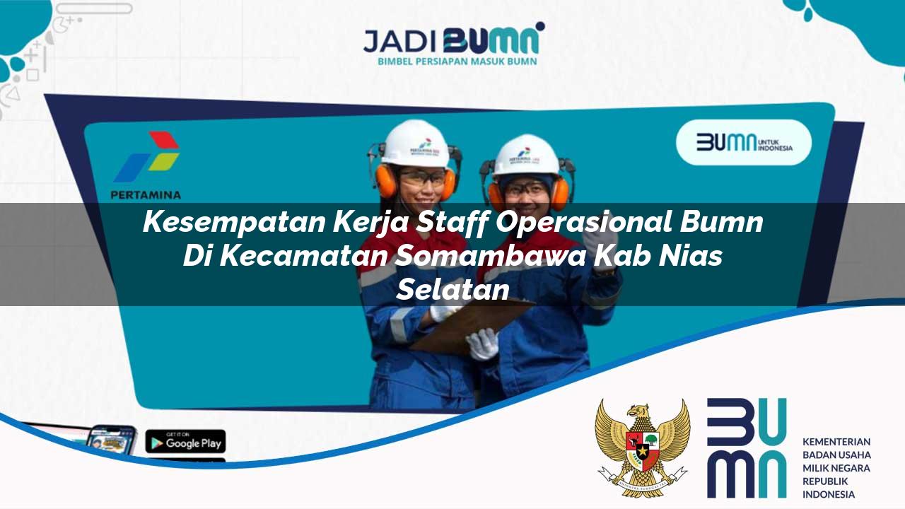 Kesempatan Kerja Staff Operasional BUMN di Kecamatan Somambawa, Kab. Nias Selatan