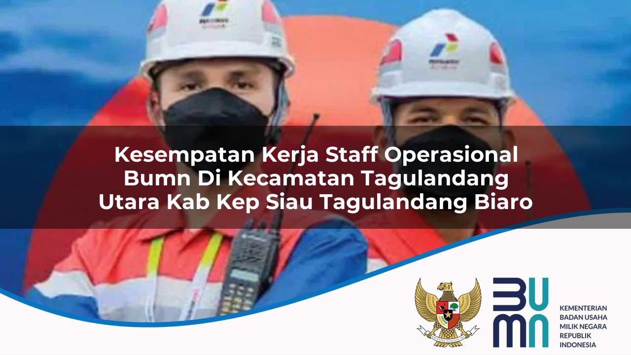 Kesempatan Kerja Staff Operasional BUMN di Kecamatan Tagulandang Utara, Kab. Kep. Siau Tagulandang Biaro