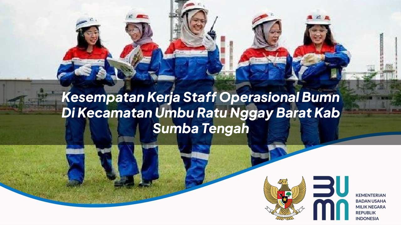 Kesempatan Kerja Staff Operasional BUMN di Kecamatan Umbu Ratu Nggay Barat, Kab. Sumba Tengah