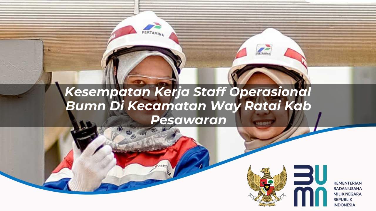 Kesempatan Kerja Staff Operasional BUMN di Kecamatan Way Ratai, Kab. Pesawaran