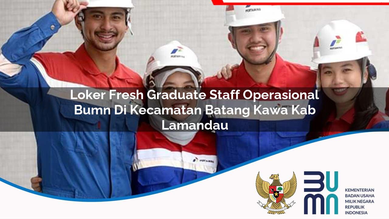 Loker Fresh Graduate Staff Operasional BUMN di Kecamatan Batang Kawa, Kab. Lamandau