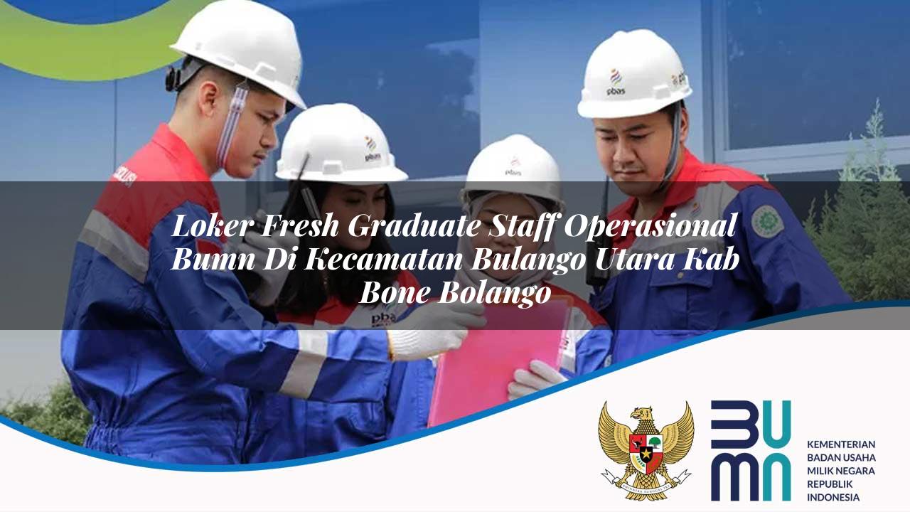 Loker Fresh Graduate Staff Operasional BUMN di Kecamatan Bulango Utara, Kab. Bone Bolango