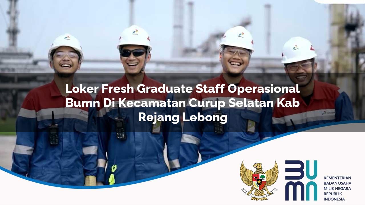 Loker Fresh Graduate Staff Operasional BUMN di Kecamatan Curup Selatan, Kab. Rejang Lebong