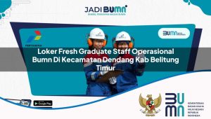 Loker Fresh Graduate Staff Operasional BUMN di Kecamatan Dendang, Kab. Belitung Timur