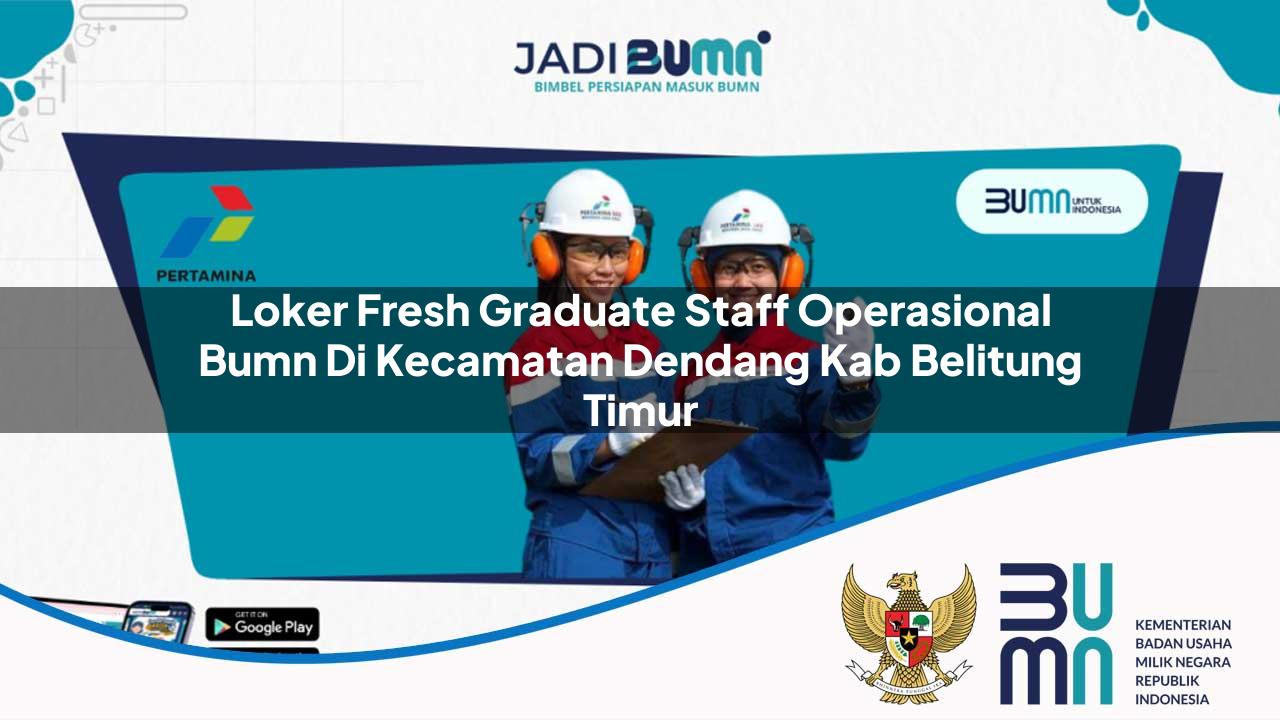 Loker Fresh Graduate Staff Operasional BUMN di Kecamatan Dendang, Kab. Belitung Timur
