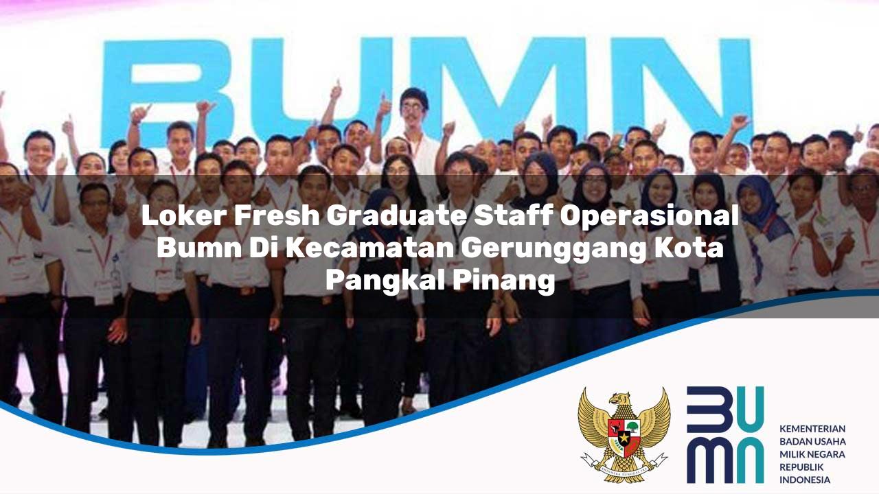 Loker Fresh Graduate Staff Operasional BUMN di Kecamatan Gerunggang, Kota Pangkal Pinang