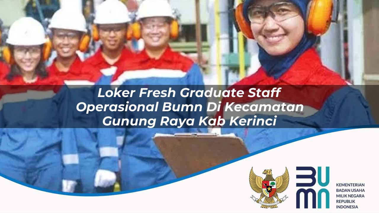 Loker Fresh Graduate Staff Operasional BUMN di Kecamatan Gunung Raya, Kab. Kerinci