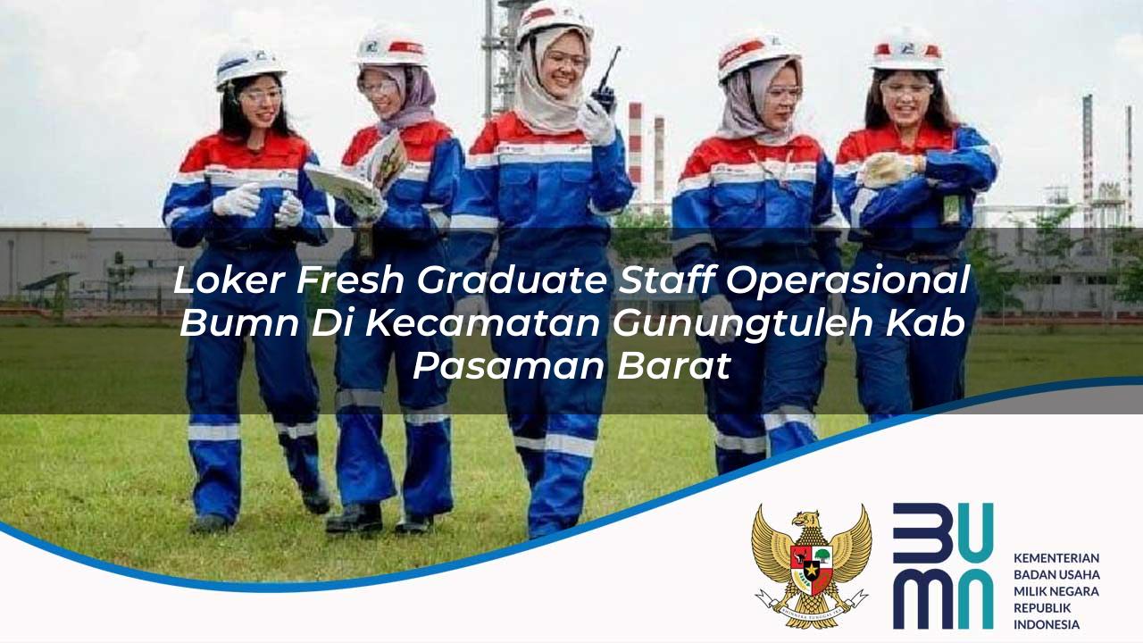Loker Fresh Graduate Staff Operasional BUMN di Kecamatan Gunungtuleh, Kab. Pasaman Barat