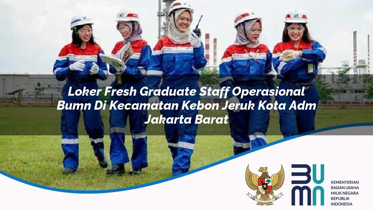 Loker Fresh Graduate Staff Operasional BUMN di Kecamatan Kebon Jeruk, Kota Adm. Jakarta Barat