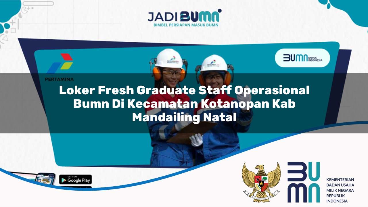 loker fresh graduate staff operasional bumn di kecamatan kotanopan kab mandailing natal 1753513503