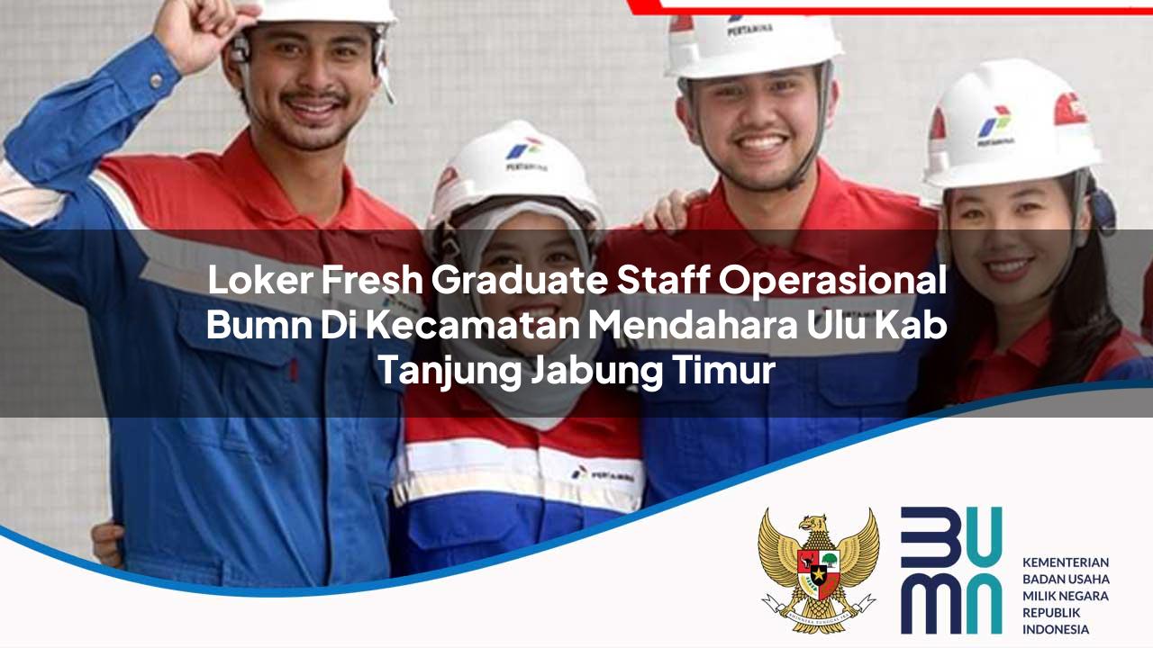 Loker Fresh Graduate Staff Operasional BUMN di Kecamatan Mendahara Ulu, Kab. Tanjung Jabung Timur