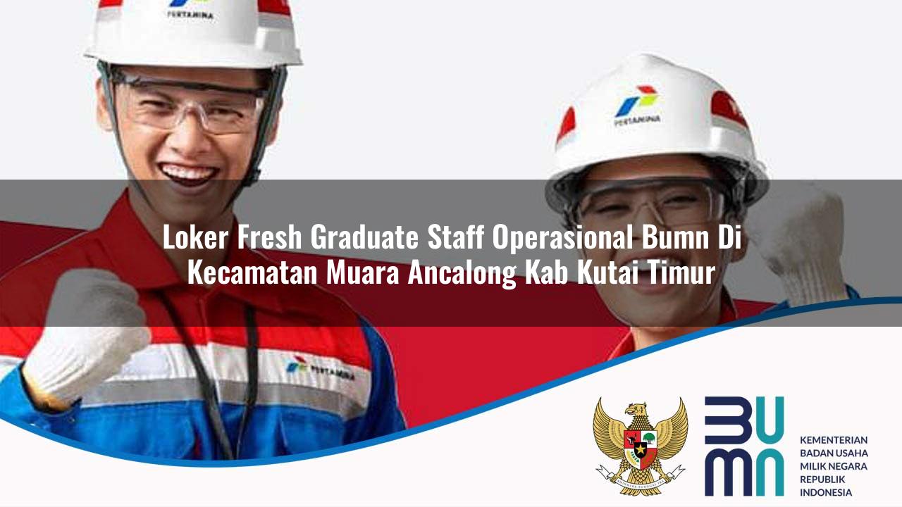loker fresh graduate staff operasional bumn di kecamatan muara ancalong kab kutai timur 1753587466