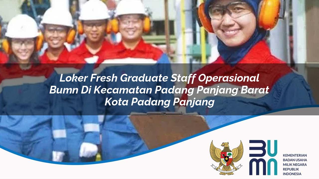 Loker Fresh Graduate Staff Operasional BUMN di Kecamatan Padang Panjang Barat, Kota Padang Panjang