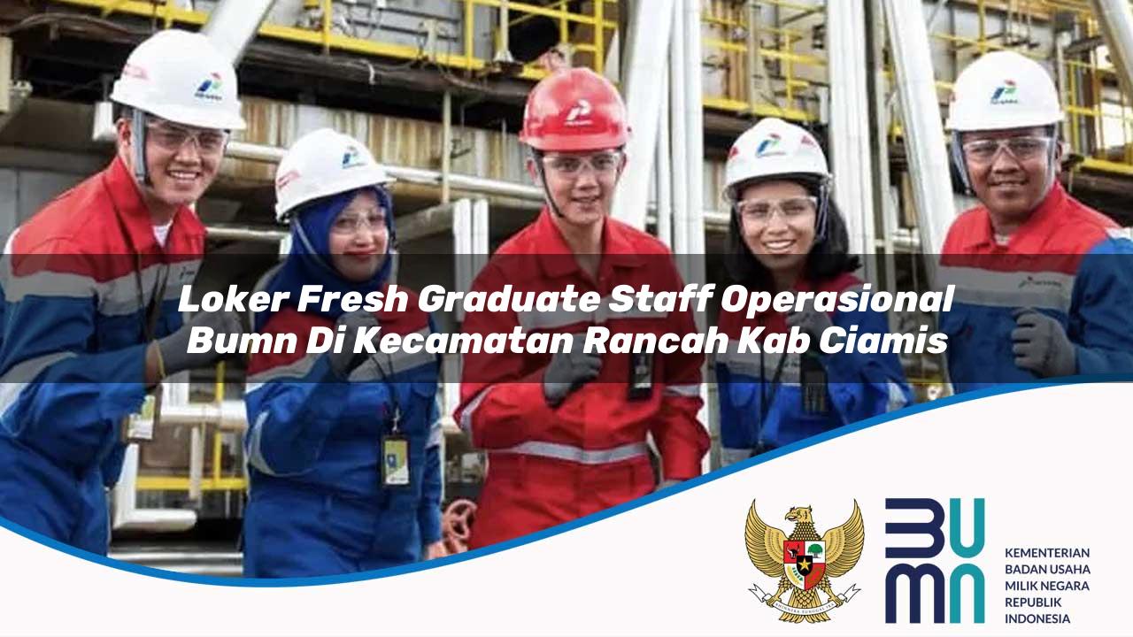 Loker Fresh Graduate Staff Operasional BUMN di Kecamatan Rancah, Kab. Ciamis
