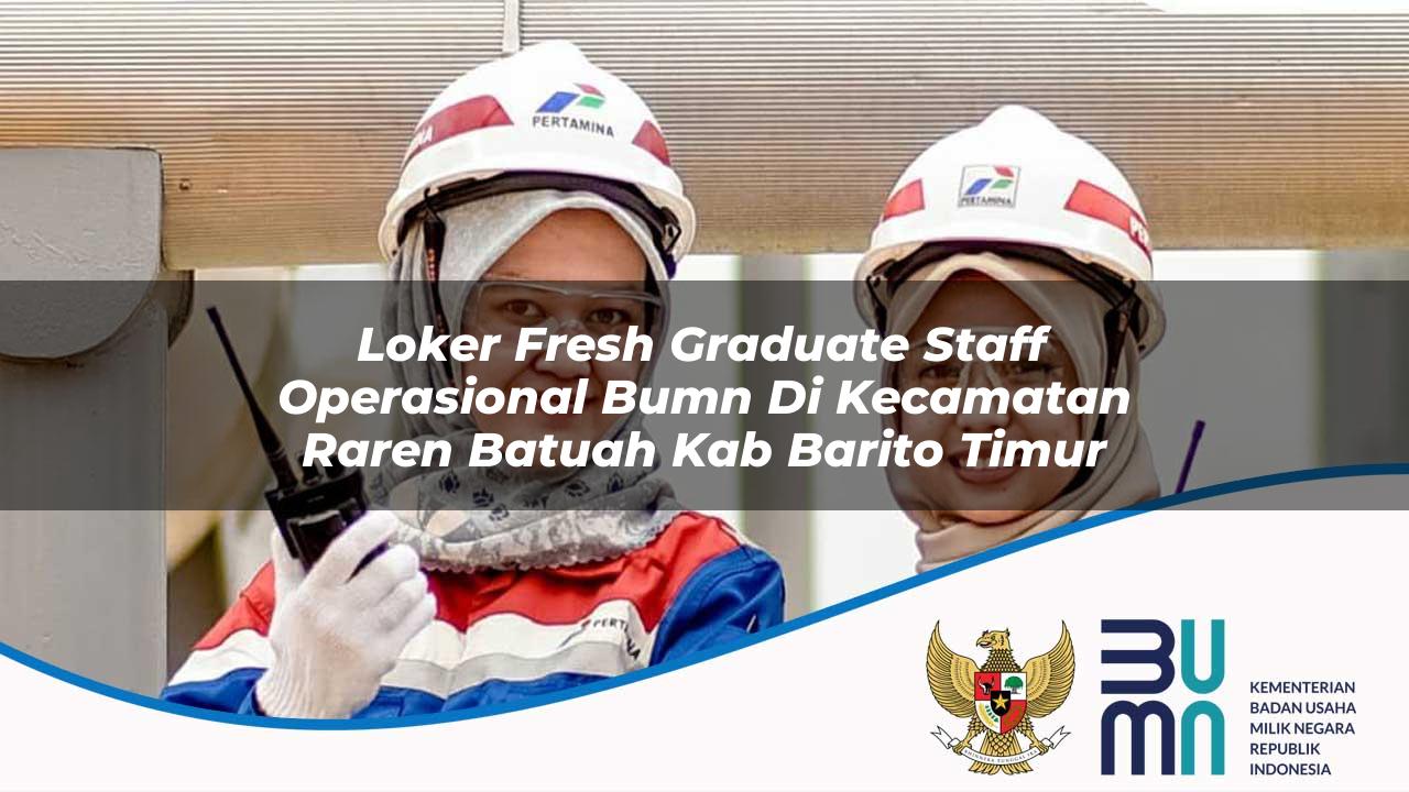 Loker Fresh Graduate Staff Operasional BUMN di Kecamatan Raren Batuah, Kab. Barito Timur