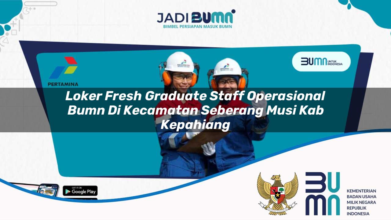 Loker Fresh Graduate Staff Operasional BUMN di Kecamatan Seberang Musi, Kab. Kepahiang