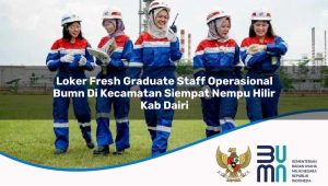 Loker Fresh Graduate Staff Operasional BUMN di Kecamatan Siempat Nempu Hilir, Kab. Dairi