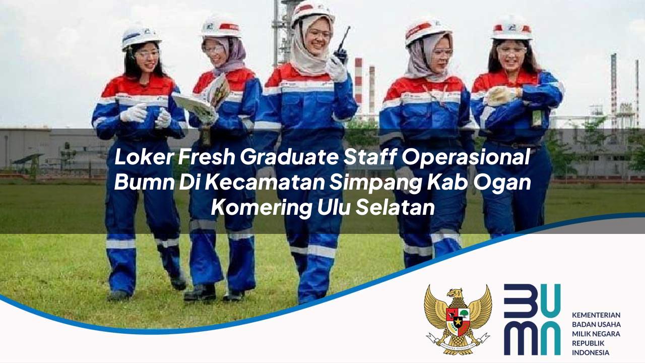 Loker Fresh Graduate Staff Operasional BUMN di Kecamatan Simpang, Kab. Ogan Komering Ulu Selatan