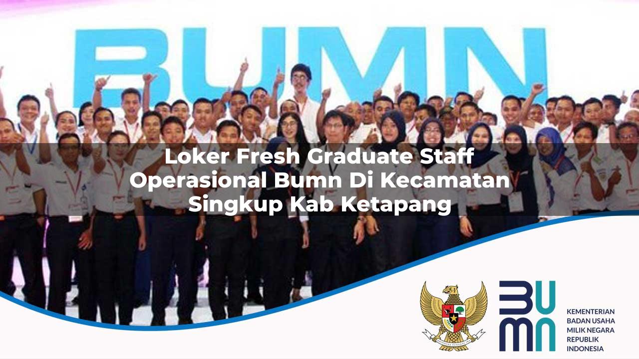 Loker Fresh Graduate Staff Operasional BUMN di Kecamatan Singkup, Kab. Ketapang