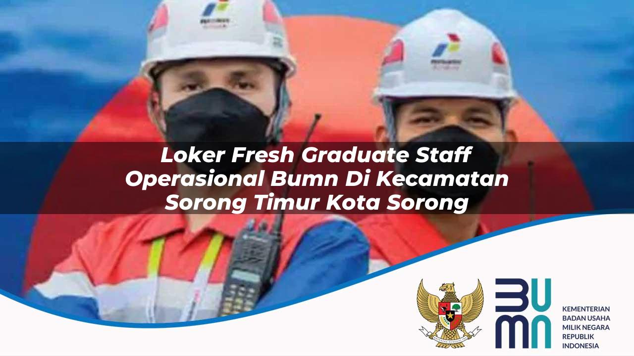 Loker Fresh Graduate Staff Operasional BUMN di Kecamatan Sorong Timur, Kota Sorong