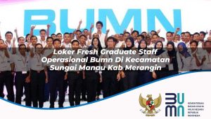 Loker Fresh Graduate Staff Operasional BUMN di Kecamatan Sungai Manau, Kab. Merangin