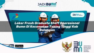 loker fresh graduate staff operasional bumn di kecamatan tebing tinggi kab balangan 1753270352