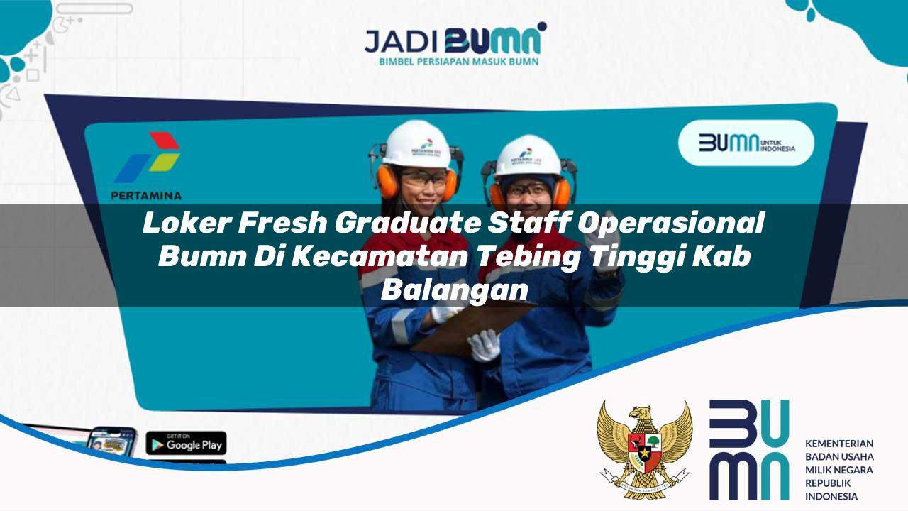 Loker Fresh Graduate Staff Operasional BUMN di Kecamatan Tebing Tinggi, Kab. Balangan