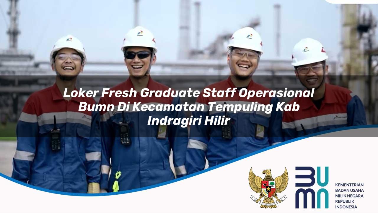 Loker Fresh Graduate Staff Operasional BUMN di Kecamatan Tempuling, Kab. Indragiri Hilir