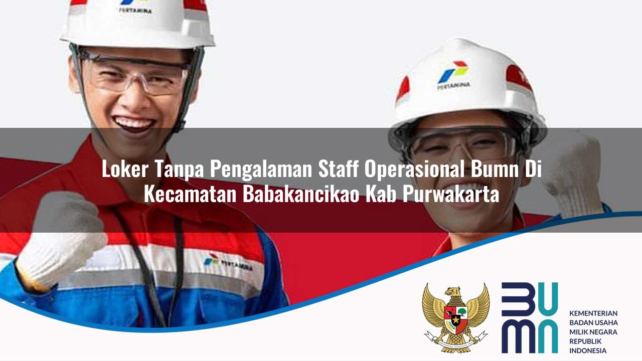 Loker Tanpa Pengalaman Staff Operasional BUMN di Kecamatan Babakancikao, Kab. Purwakarta